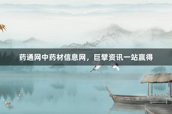 药通网中药材信息网，巨擘资讯一站赢得
